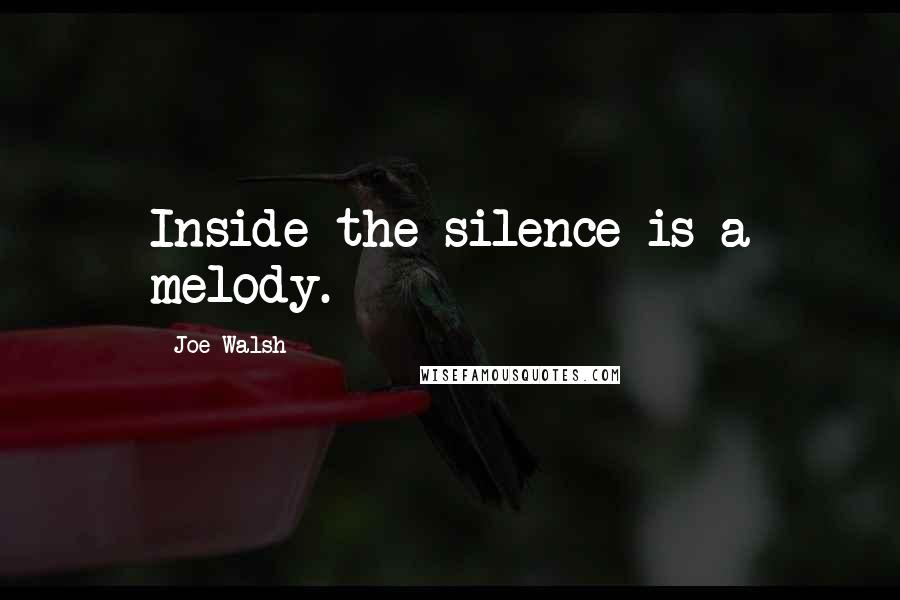 Joe Walsh quotes: Inside the silence is a melody.