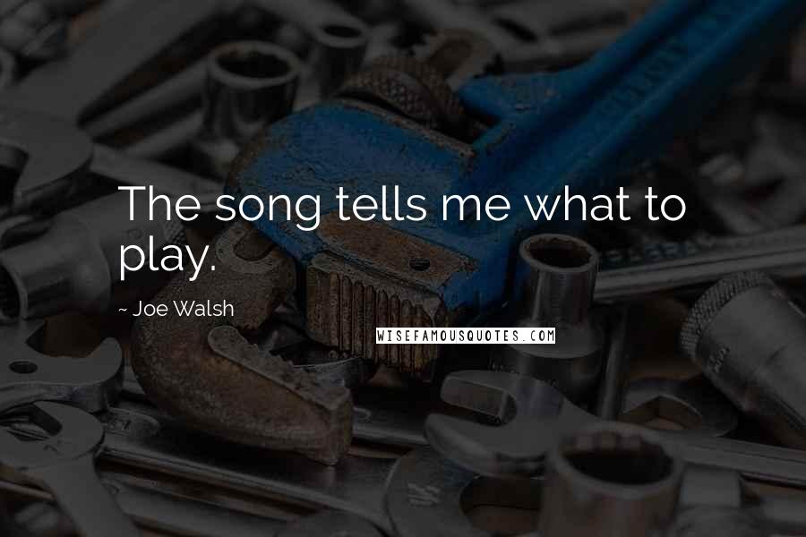 Joe Walsh quotes: The song tells me what to play.