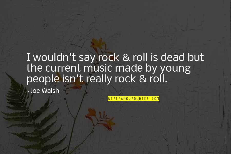 Joe Walsh Quotes By Joe Walsh: I wouldn't say rock & roll is dead