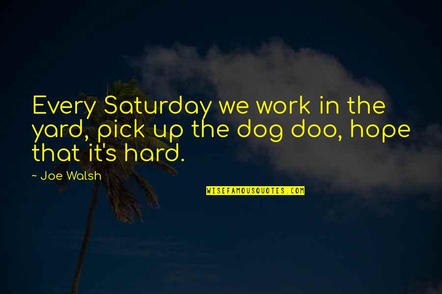 Joe Walsh Quotes By Joe Walsh: Every Saturday we work in the yard, pick