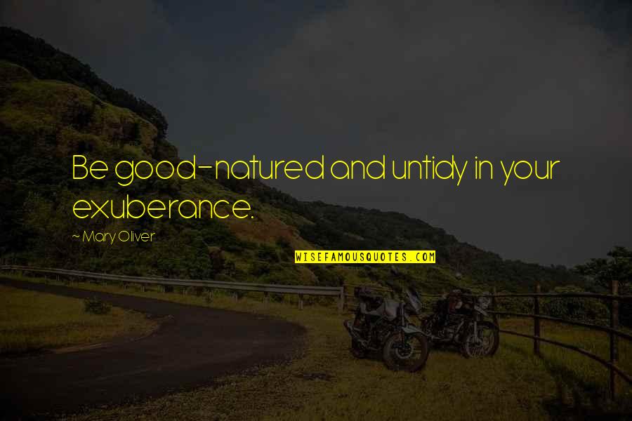 Joe Walton Nfl Quotes By Mary Oliver: Be good-natured and untidy in your exuberance. Joe Walton Nfl Quotes By Mary Oliver: Be good-natured and untidy in your exuberance.