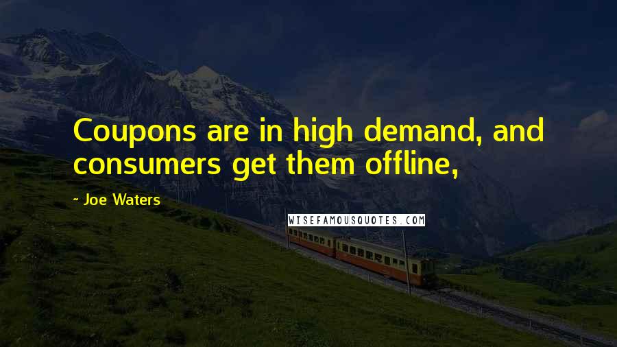 Joe Waters quotes: Coupons are in high demand, and consumers get them offline,