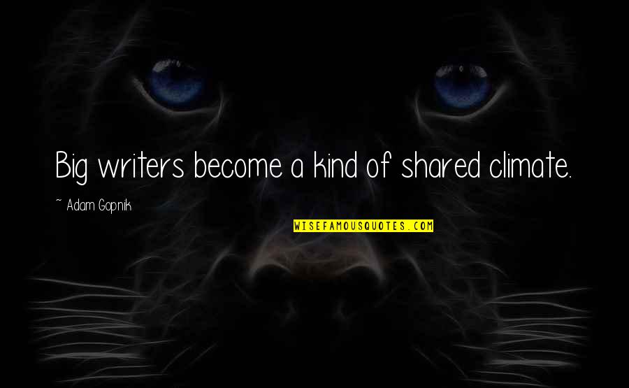 Joe Wentworth Quotes By Adam Gopnik: Big writers become a kind of shared climate. Joe Wentworth Quotes By Adam Gopnik: Big writers become a kind of shared climate.