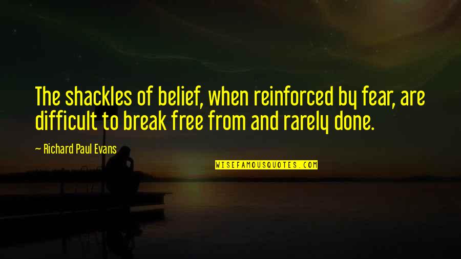 Joe Wentworth Quotes By Richard Paul Evans: The shackles of belief, when reinforced by fear, Joe Wentworth Quotes By Richard Paul Evans: The shackles of belief, when reinforced by fear,