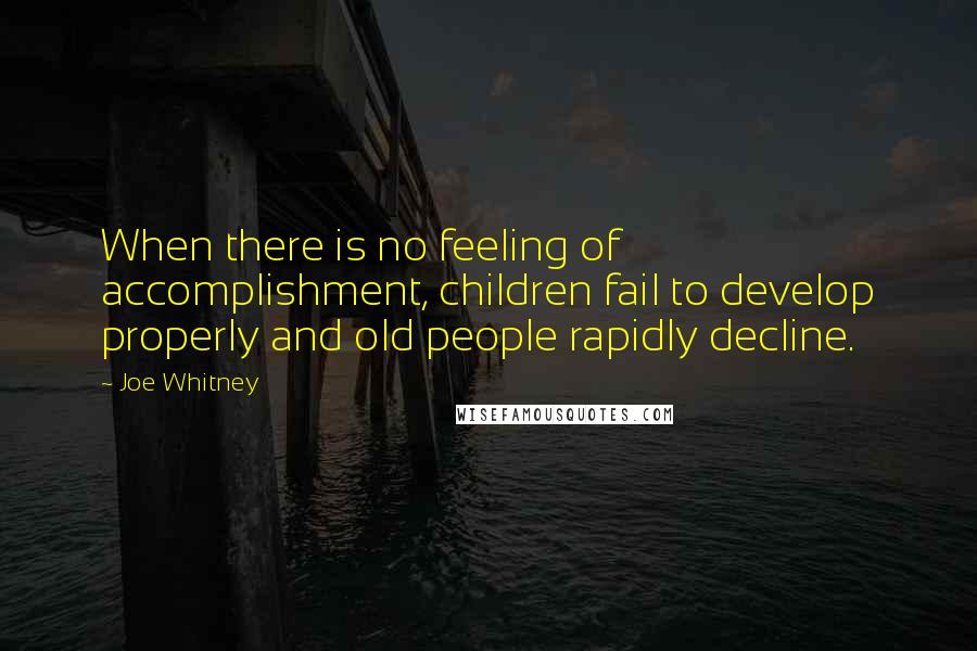 Joe Whitney quotes: When there is no feeling of accomplishment, children fail to develop properly and old people rapidly decline.