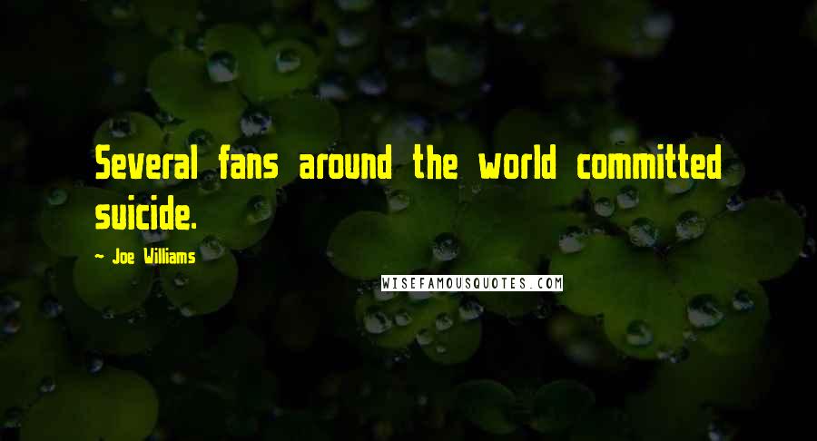 Joe Williams quotes: Several fans around the world committed suicide.