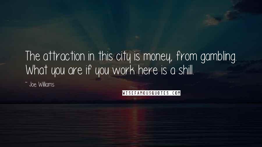 Joe Williams quotes: The attraction in this city is money, from gambling. What you are if you work here is a shill.