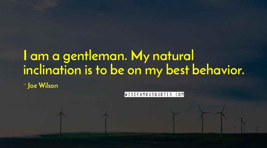 Joe Wilson quotes: I am a gentleman. My natural inclination is to be on my best behavior.