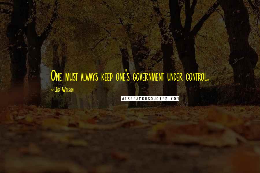 Joe Wilson quotes: One must always keep one's government under control.