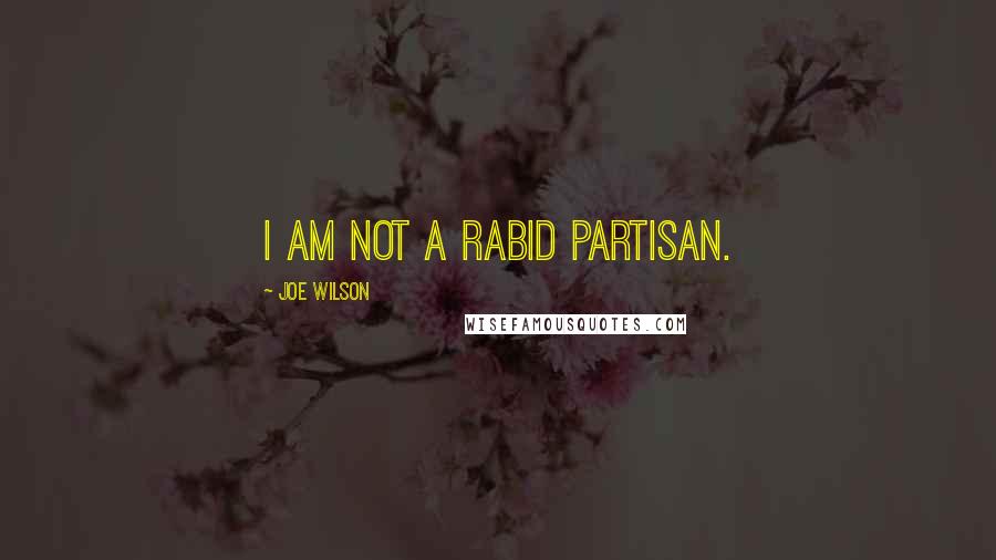 Joe Wilson quotes: I am not a rabid partisan.