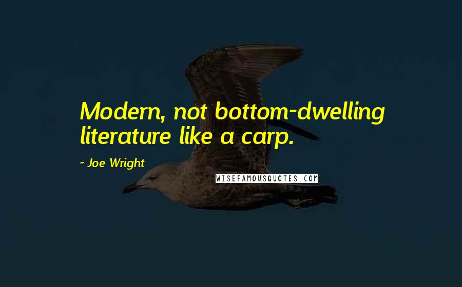 Joe Wright quotes: Modern, not bottom-dwelling literature like a carp.