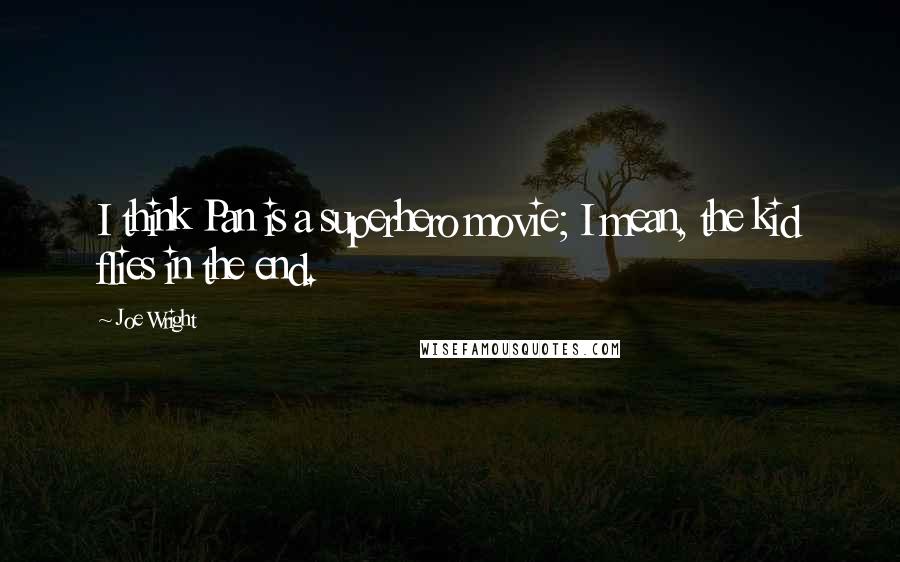 Joe Wright quotes: I think Pan is a superhero movie; I mean, the kid flies in the end.