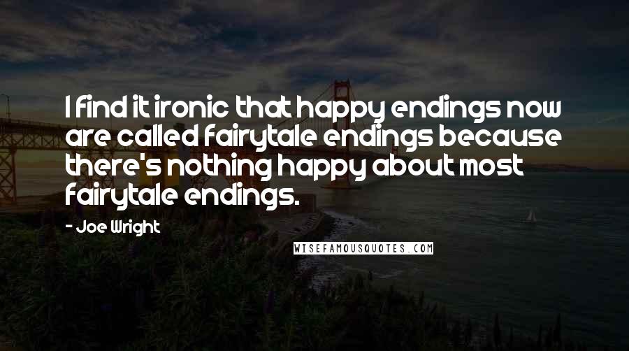 Joe Wright quotes: I find it ironic that happy endings now are called fairytale endings because there's nothing happy about most fairytale endings.