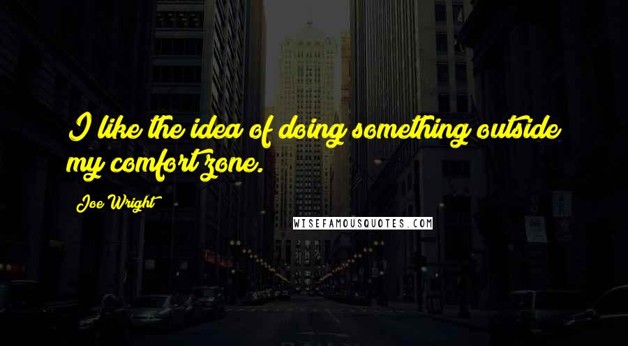 Joe Wright quotes: I like the idea of doing something outside my comfort zone.