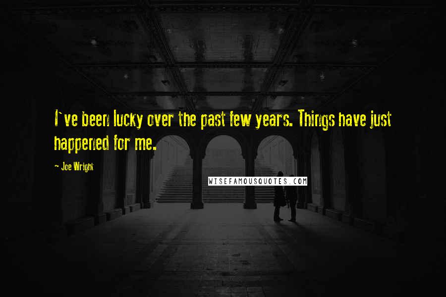 Joe Wright quotes: I've been lucky over the past few years. Things have just happened for me.