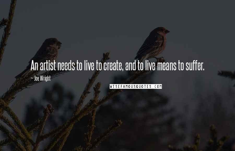 Joe Wright quotes: An artist needs to live to create, and to live means to suffer.