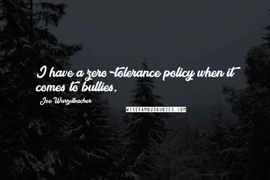 Joe Wurzelbacher quotes: I have a zero-tolerance policy when it comes to bullies.
