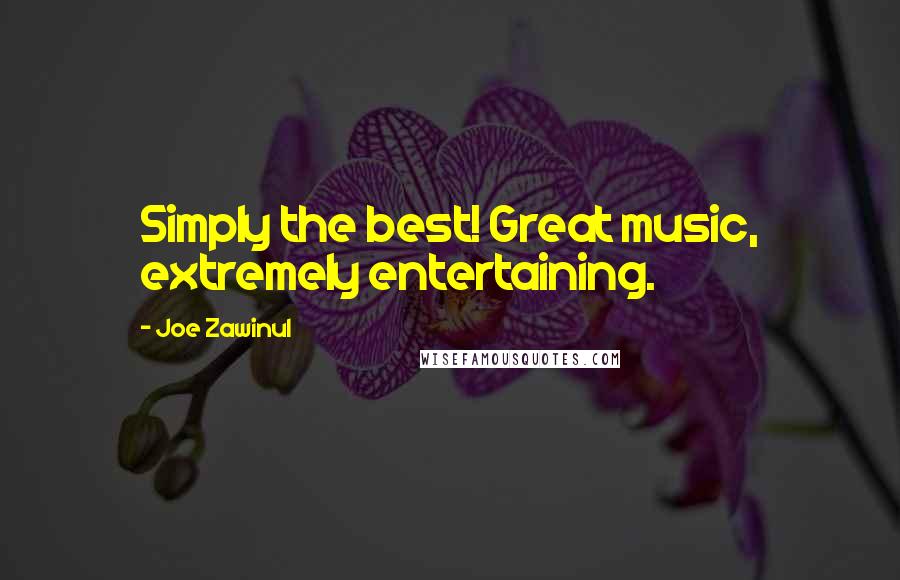Joe Zawinul quotes: Simply the best! Great music, extremely entertaining.