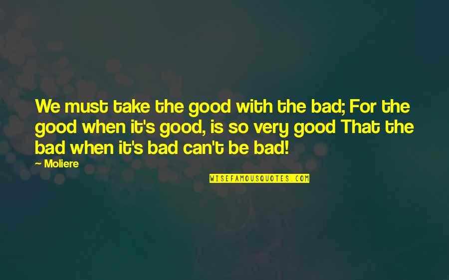 Joeanne Quotes By Moliere: We must take the good with the bad; Joeanne Quotes By Moliere: We must take the good with the bad;