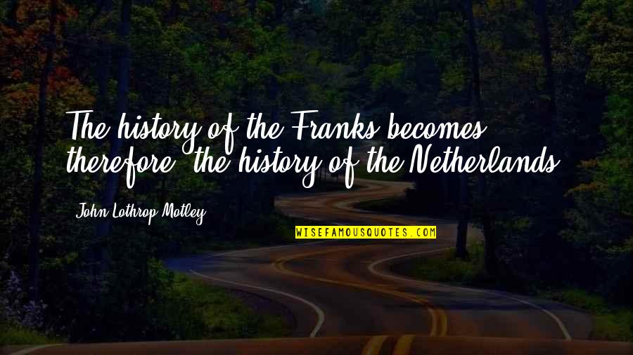Joehleen Quotes By John Lothrop Motley: The history of the Franks becomes, therefore, the