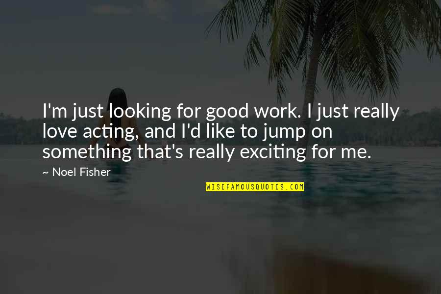 Joekie Broedelet Quotes By Noel Fisher: I'm just looking for good work. I just
