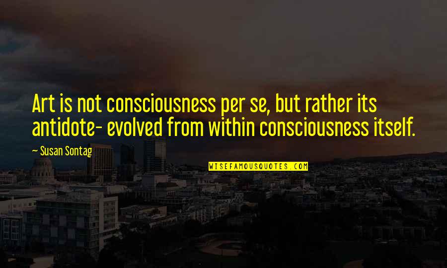 Joekie Broedelet Quotes By Susan Sontag: Art is not consciousness per se, but rather