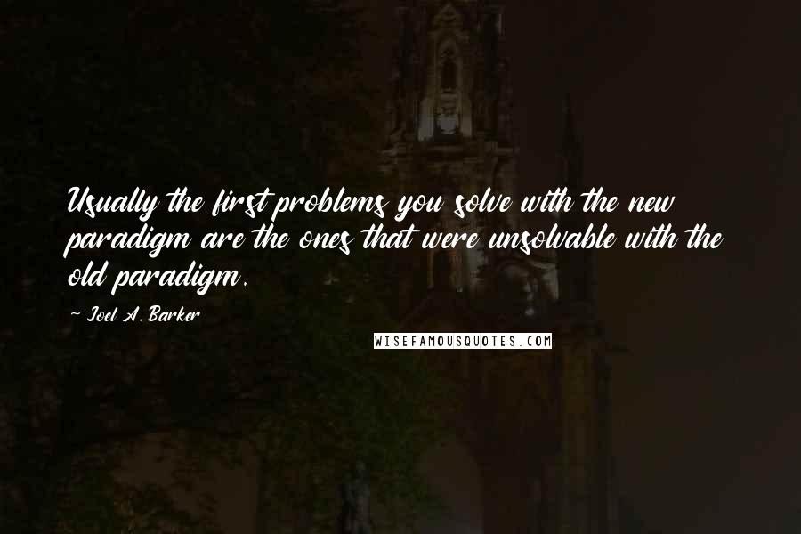 Joel A. Barker quotes: Usually the first problems you solve with the new paradigm are the ones that were unsolvable with the old paradigm.