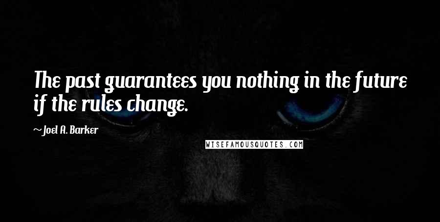 Joel A. Barker quotes: The past guarantees you nothing in the future if the rules change.