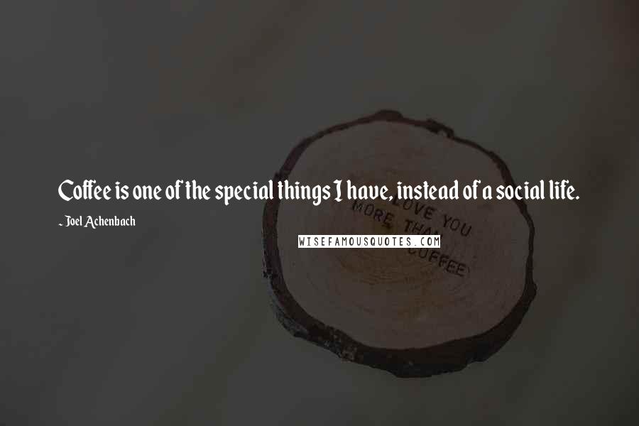 Joel Achenbach quotes: Coffee is one of the special things I have, instead of a social life.