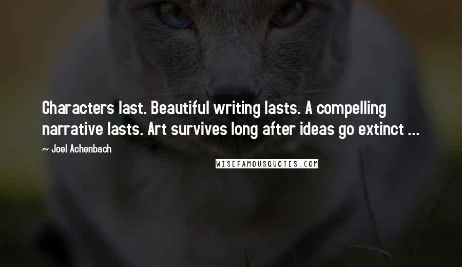 Joel Achenbach quotes: Characters last. Beautiful writing lasts. A compelling narrative lasts. Art survives long after ideas go extinct ...