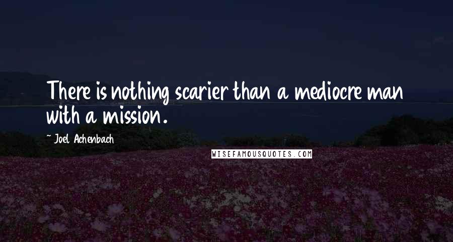 Joel Achenbach quotes: There is nothing scarier than a mediocre man with a mission.