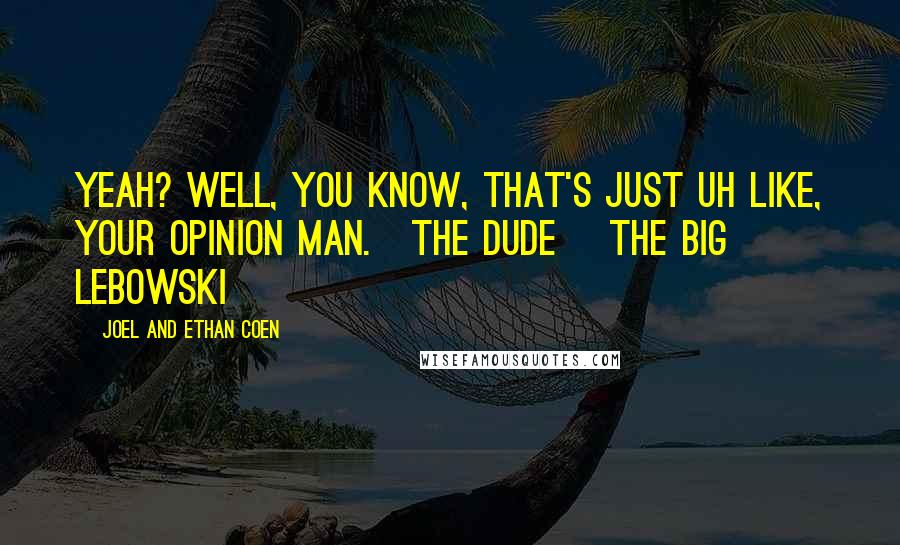 Joel And Ethan Coen quotes: Yeah? Well, you know, that's just uh like, your opinion man.~The Dude~ The Big Lebowski