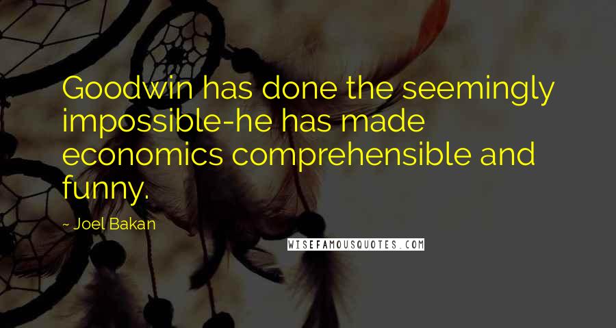 Joel Bakan quotes: Goodwin has done the seemingly impossible-he has made economics comprehensible and funny.