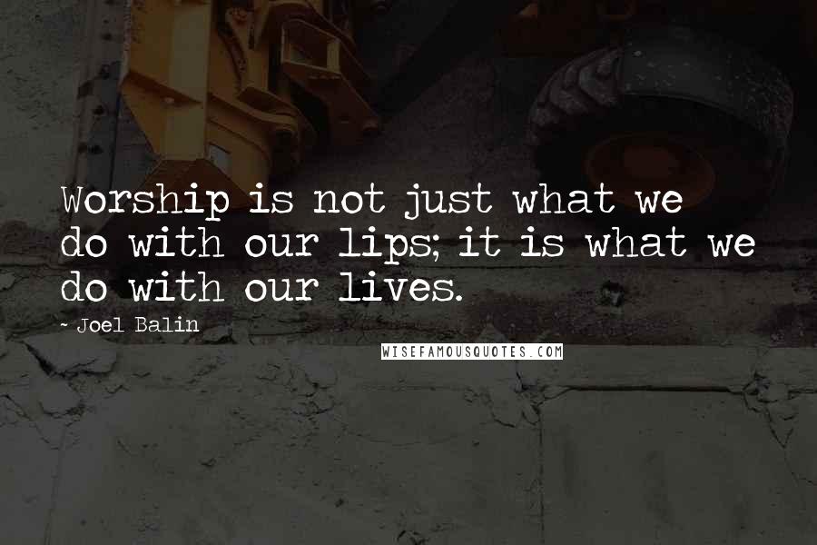 Joel Balin quotes: Worship is not just what we do with our lips; it is what we do with our lives.