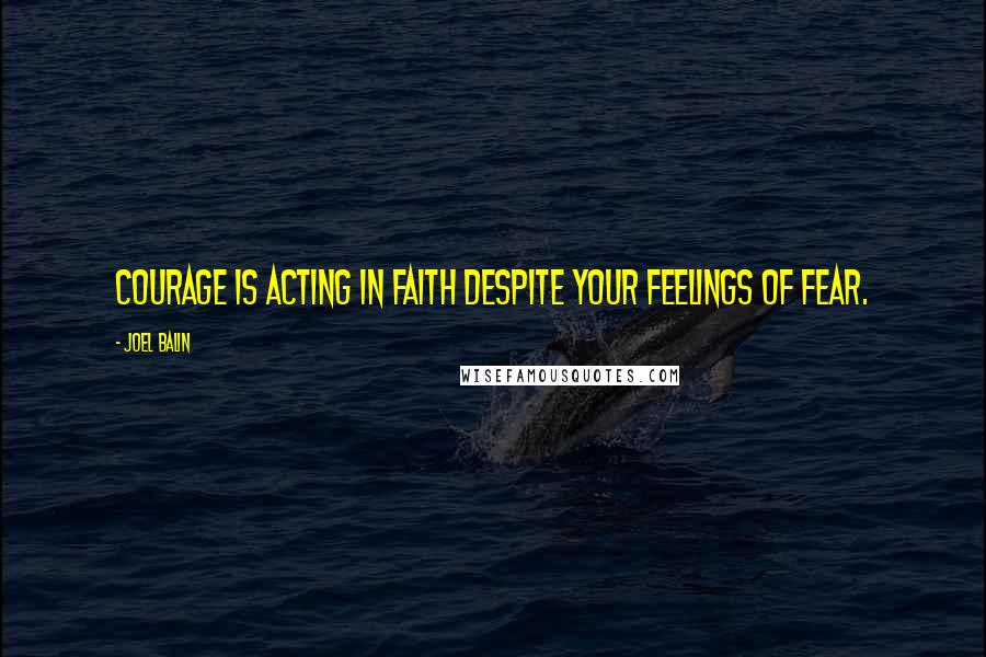 Joel Balin quotes: Courage is acting in faith despite your feelings of fear.