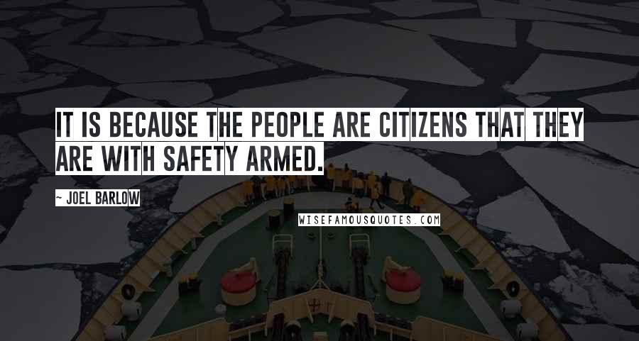 Joel Barlow quotes: It is because the people are citizens that they are with safety armed.