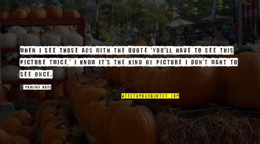 Joel Beukers Quotes By Pauline Kael: When I see those ads with the quote Joel Beukers Quotes By Pauline Kael: When I see those ads with the quote
