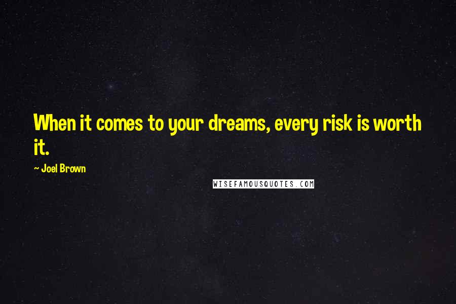 Joel Brown quotes: When it comes to your dreams, every risk is worth it.