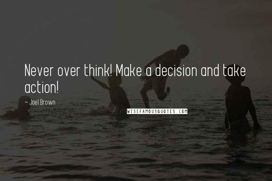 Joel Brown quotes: Never over think! Make a decision and take action!