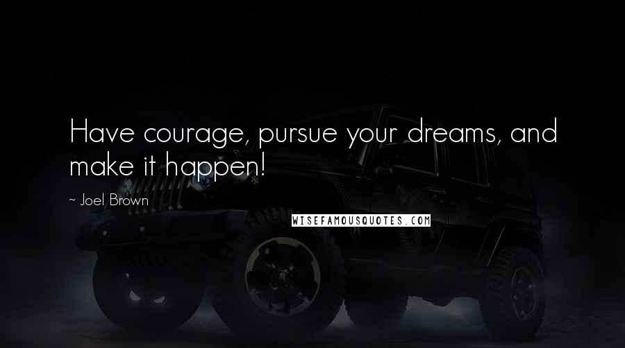 Joel Brown quotes: Have courage, pursue your dreams, and make it happen!