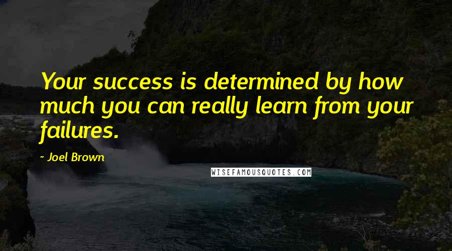 Joel Brown quotes: Your success is determined by how much you can really learn from your failures.