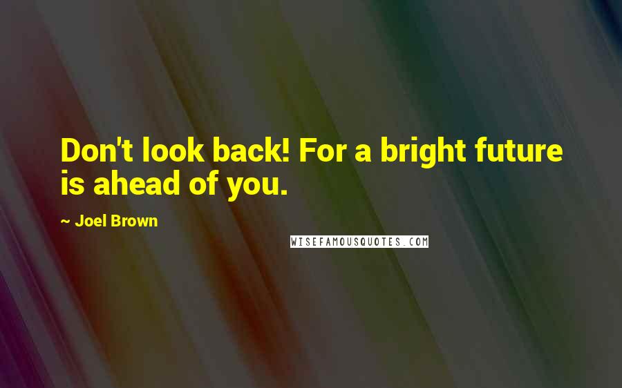 Joel Brown quotes: Don't look back! For a bright future is ahead of you.