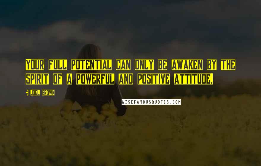 Joel Brown quotes: Your full potential can only be awaken by the spirit of a powerful and positive attitude.