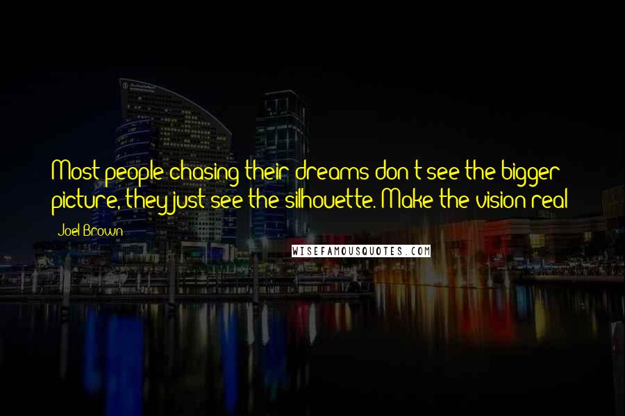 Joel Brown quotes: Most people chasing their dreams don't see the bigger picture, they just see the silhouette. Make the vision real!