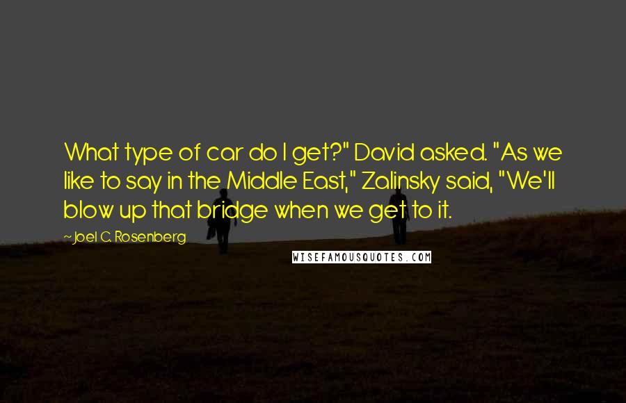 Joel C. Rosenberg quotes: What type of car do I get?" David asked. "As we like to say in the Middle East," Zalinsky said, "We'll blow up that bridge when we get to it.