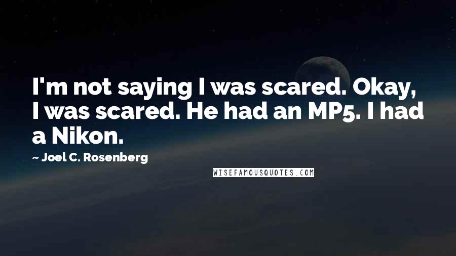 Joel C. Rosenberg quotes: I'm not saying I was scared. Okay, I was scared. He had an MP5. I had a Nikon.