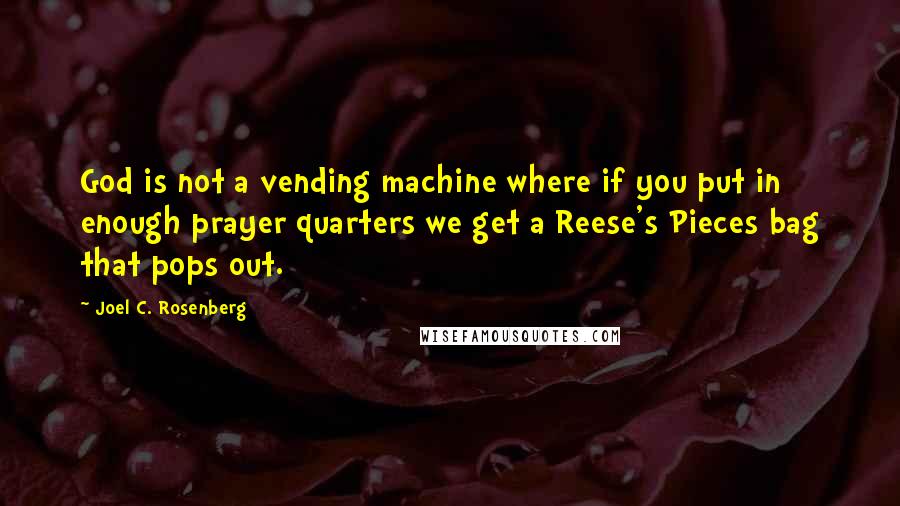 Joel C. Rosenberg quotes: God is not a vending machine where if you put in enough prayer quarters we get a Reese's Pieces bag that pops out.