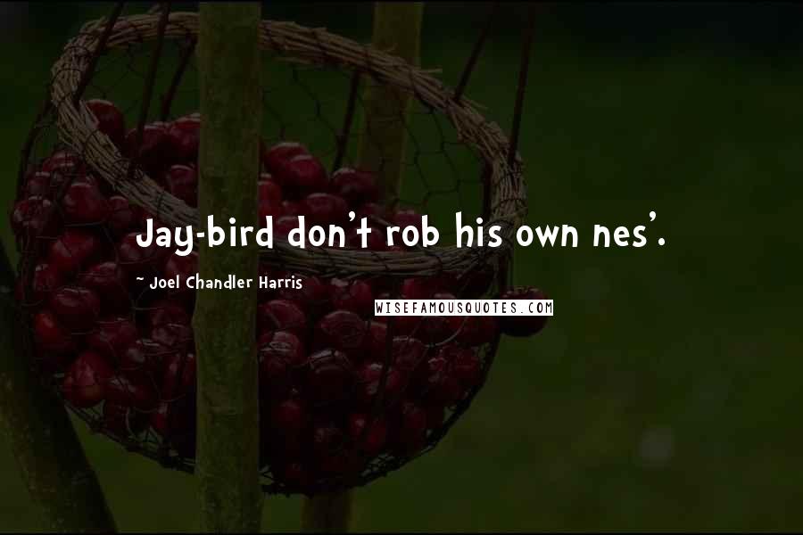 Joel Chandler Harris quotes: Jay-bird don't rob his own nes'.