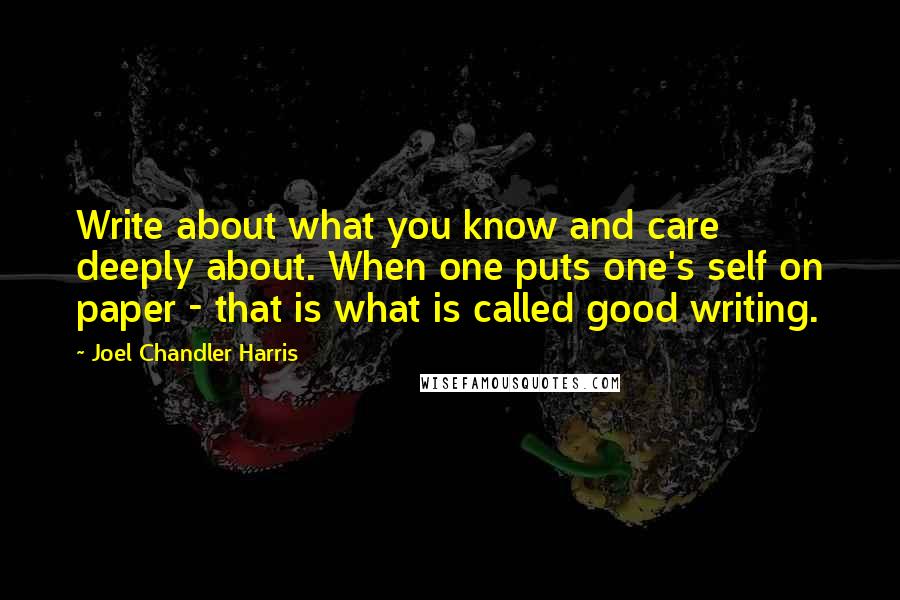 Joel Chandler Harris quotes: Write about what you know and care deeply about. When one puts one's self on paper - that is what is called good writing.