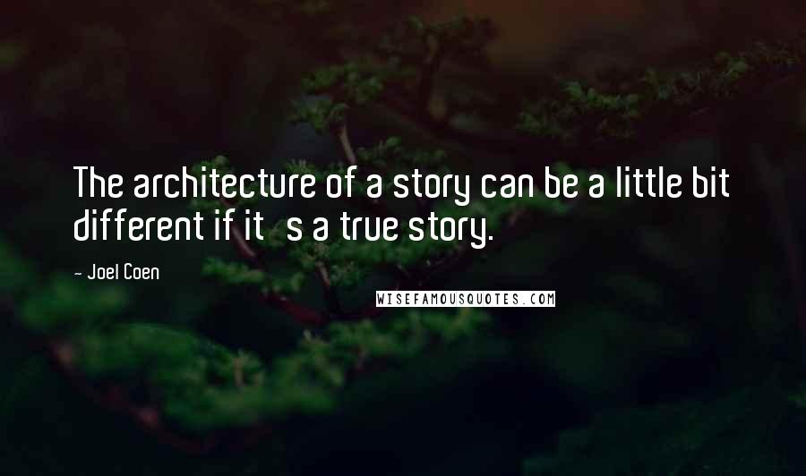 Joel Coen quotes: The architecture of a story can be a little bit different if it's a true story.